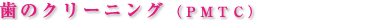 歯のクリーニング（ＰＭＴＣ）