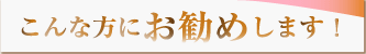 こんな方にお勧めします！