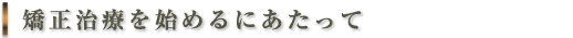 矯正治療を始めるにあたって