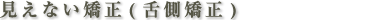 見えない矯正(舌側矯正)