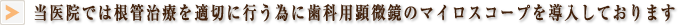 当医院では根管治療 を適切に行う為に歯科用顕微鏡のマイロスコープを導入しております。